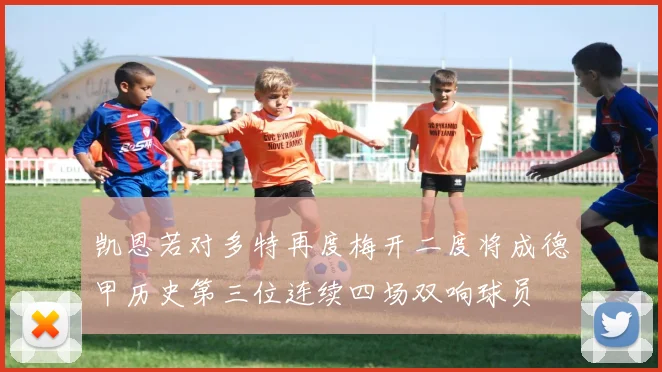 凯恩若对多特再度梅开二度将成德甲历史第三位连续四场双响球员