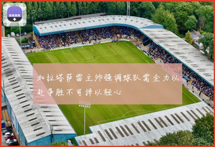 加拉塔萨雷主帅强调球队需全力以赴争胜不可掉以轻心