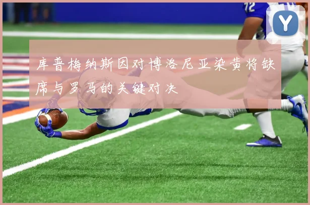 库普梅纳斯因对博洛尼亚染黄将缺席与罗马的关键对决