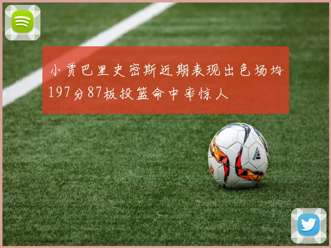 小贾巴里史密斯近期表现出色场均197分87板投篮命中率惊人