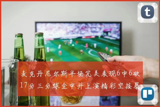 麦克丹尼尔斯半场完美表现6中6砍17分三分球全中并上演精彩空接暴扣