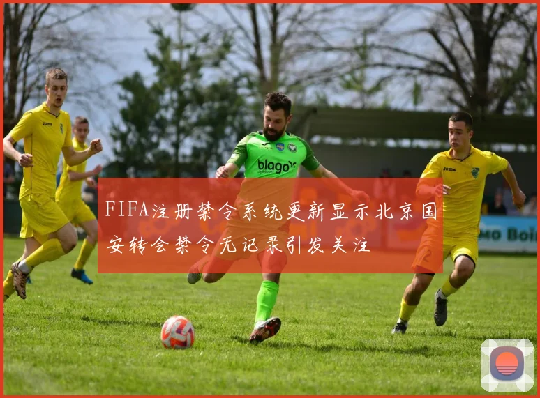 FIFA注册禁令系统更新显示北京国安转会禁令无记录引发关注