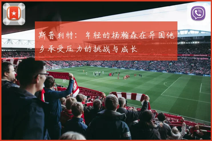 斯普利特：年轻的杨瀚森在异国他乡承受压力的挑战与成长