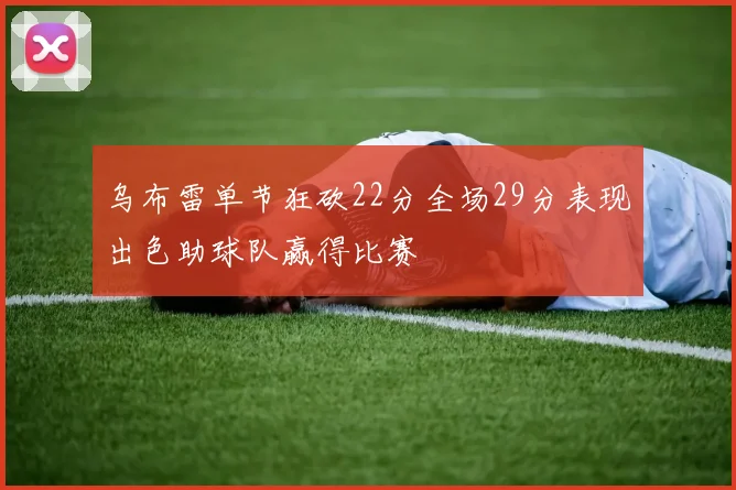 乌布雷单节狂砍22分全场29分表现出色助球队赢得比赛