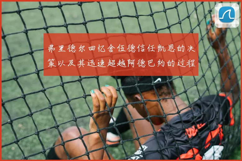弗里德尔回忆舍伍德信任凯恩的决策以及其迅速超越阿德巴约的过程