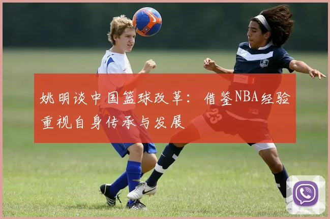 姚明谈中国篮球改革：借鉴NBA经验重视自身传承与发展