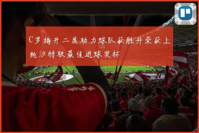C罗梅开二度助力球队获胜并荣获上轮沙特联最佳进球奖杯