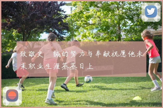 致敬史堉铖的努力与奉献祝愿他未来职业生涯蒸蒸日上
