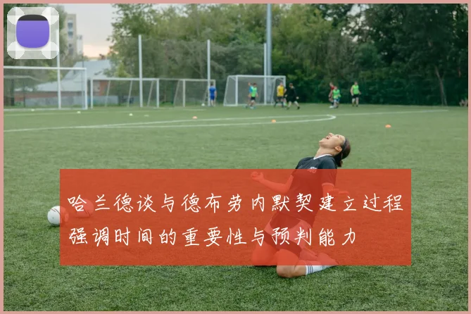 哈兰德谈与德布劳内默契建立过程强调时间的重要性与预判能力