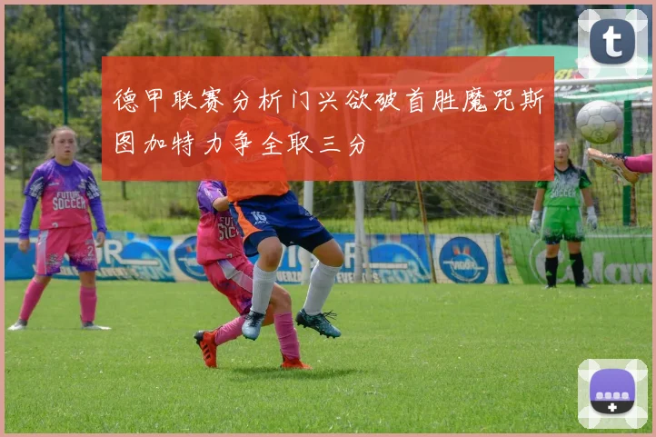 德甲联赛分析门兴欲破首胜魔咒斯图加特力争全取三分