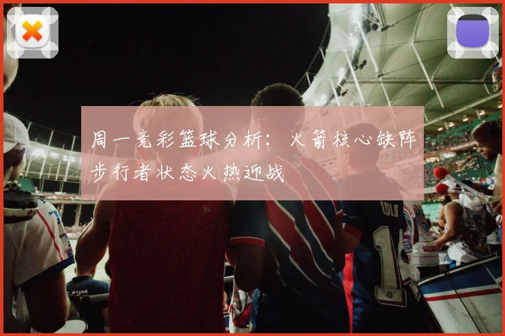 周一竞彩篮球分析：火箭核心缺阵步行者状态火热迎战