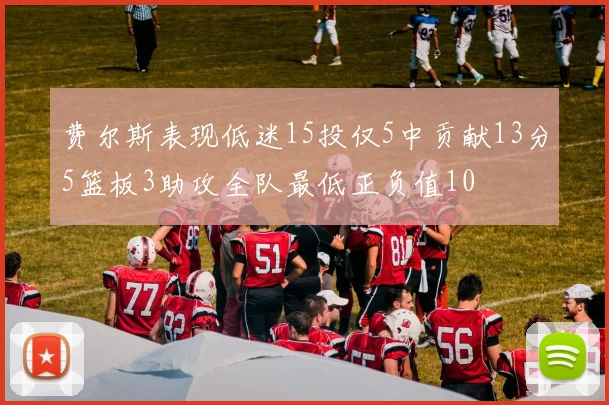 费尔斯表现低迷15投仅5中贡献13分5篮板3助攻全队最低正负值10