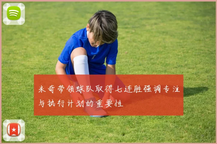米奇带领球队取得七连胜强调专注与执行计划的重要性