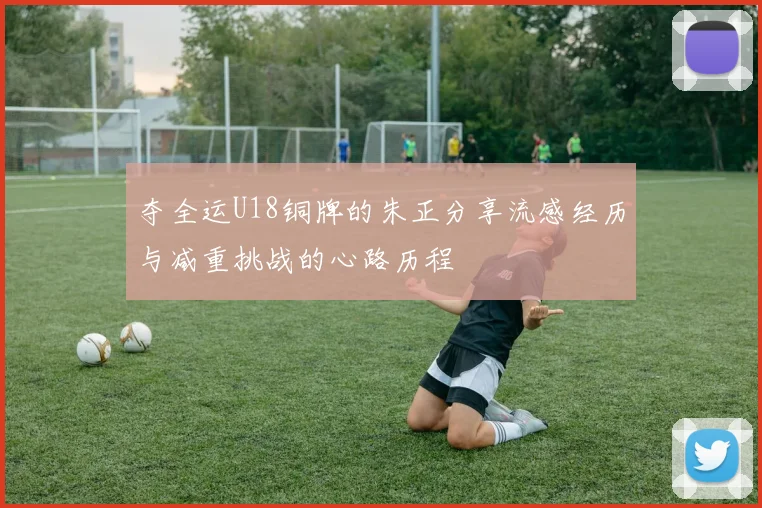 夺全运U18铜牌的朱正分享流感经历与减重挑战的心路历程