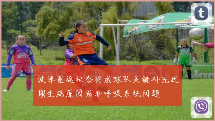 波津重返状态将成球队关键补充近期生病原因或非呼吸系统问题