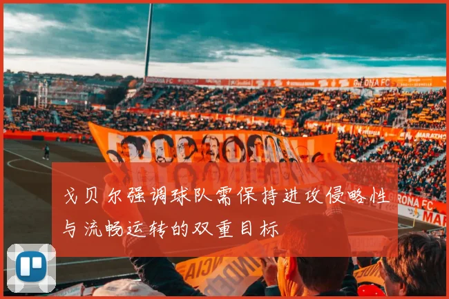 戈贝尔强调球队需保持进攻侵略性与流畅运转的双重目标