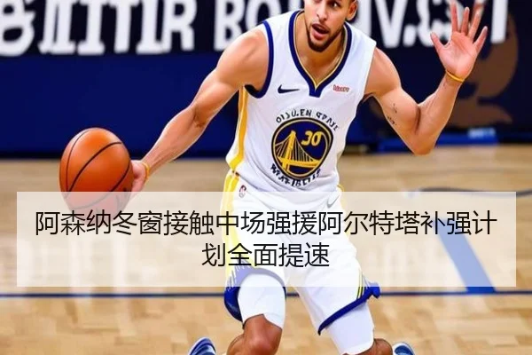 阿森纳冬窗接触中场强援阿尔特塔补强计划全面提速